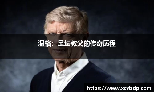 温格：足坛教父的传奇历程