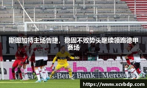 斯图加特主场告捷，稳固不败势头继续领跑德甲赛场
