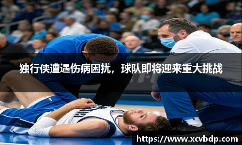 独行侠遭遇伤病困扰，球队即将迎来重大挑战